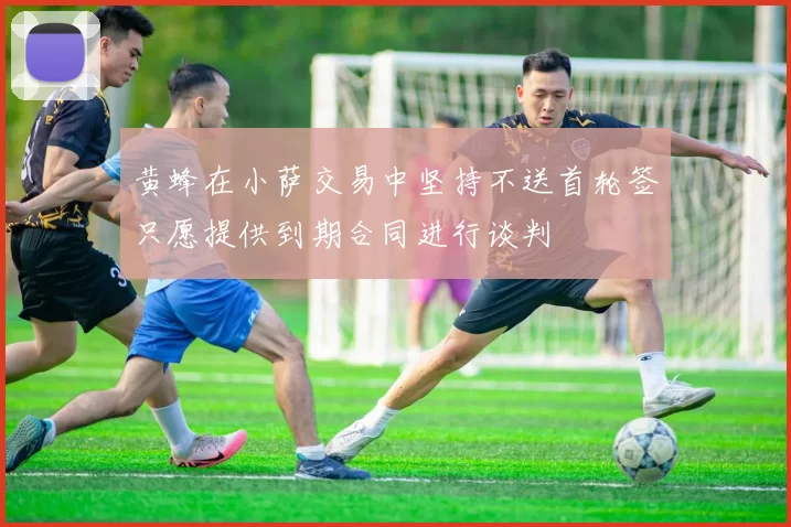 黄蜂在小萨交易中坚持不送首轮签只愿提供到期合同进行谈判