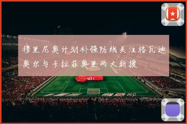 穆里尼奥计划补强防线关注格瓦迪奥尔与卡拉菲奥里两大新援